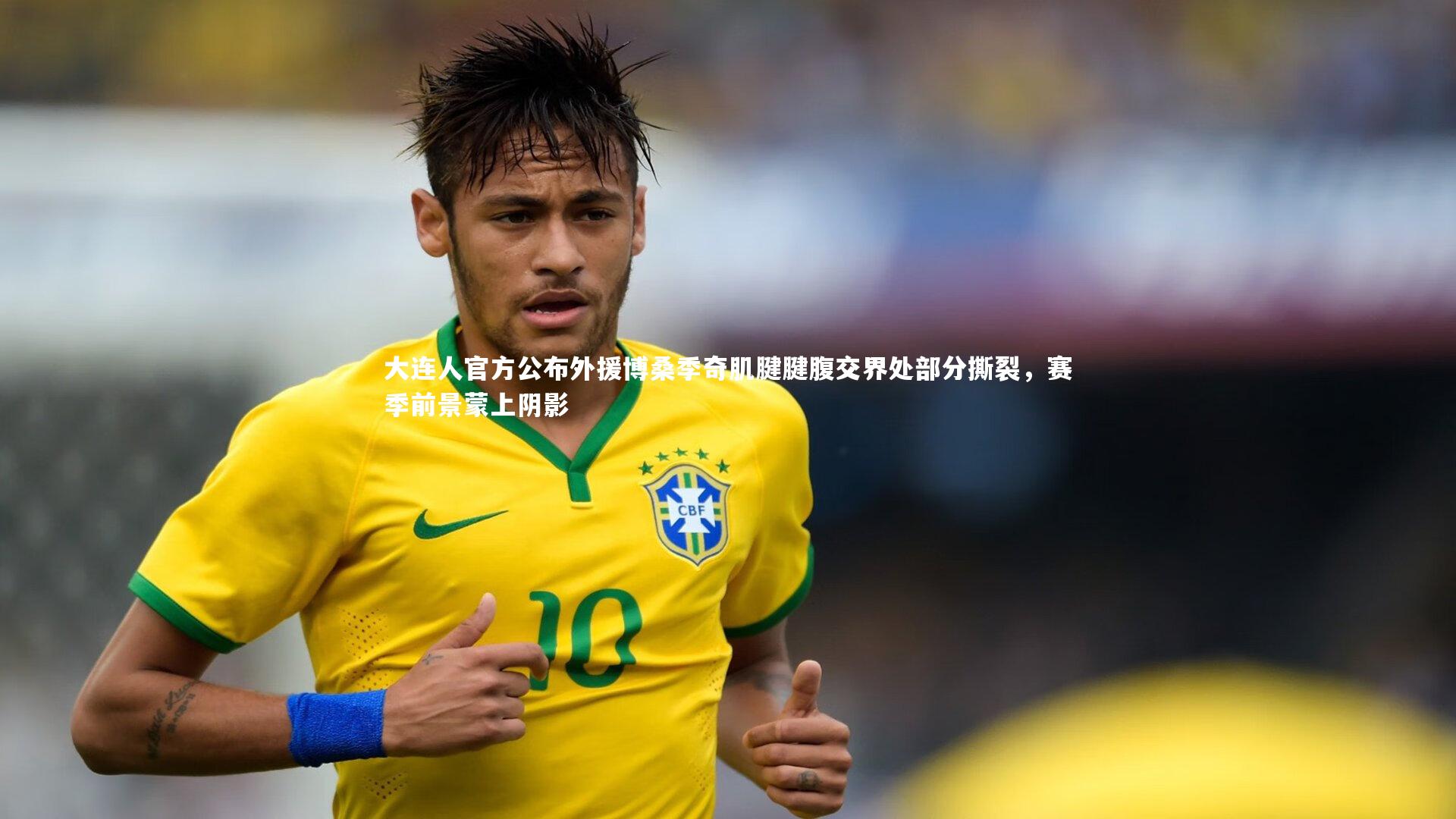 大连人官方公布外援博桑季奇肌腱腱腹交界处部分撕裂，赛季前景蒙上阴影