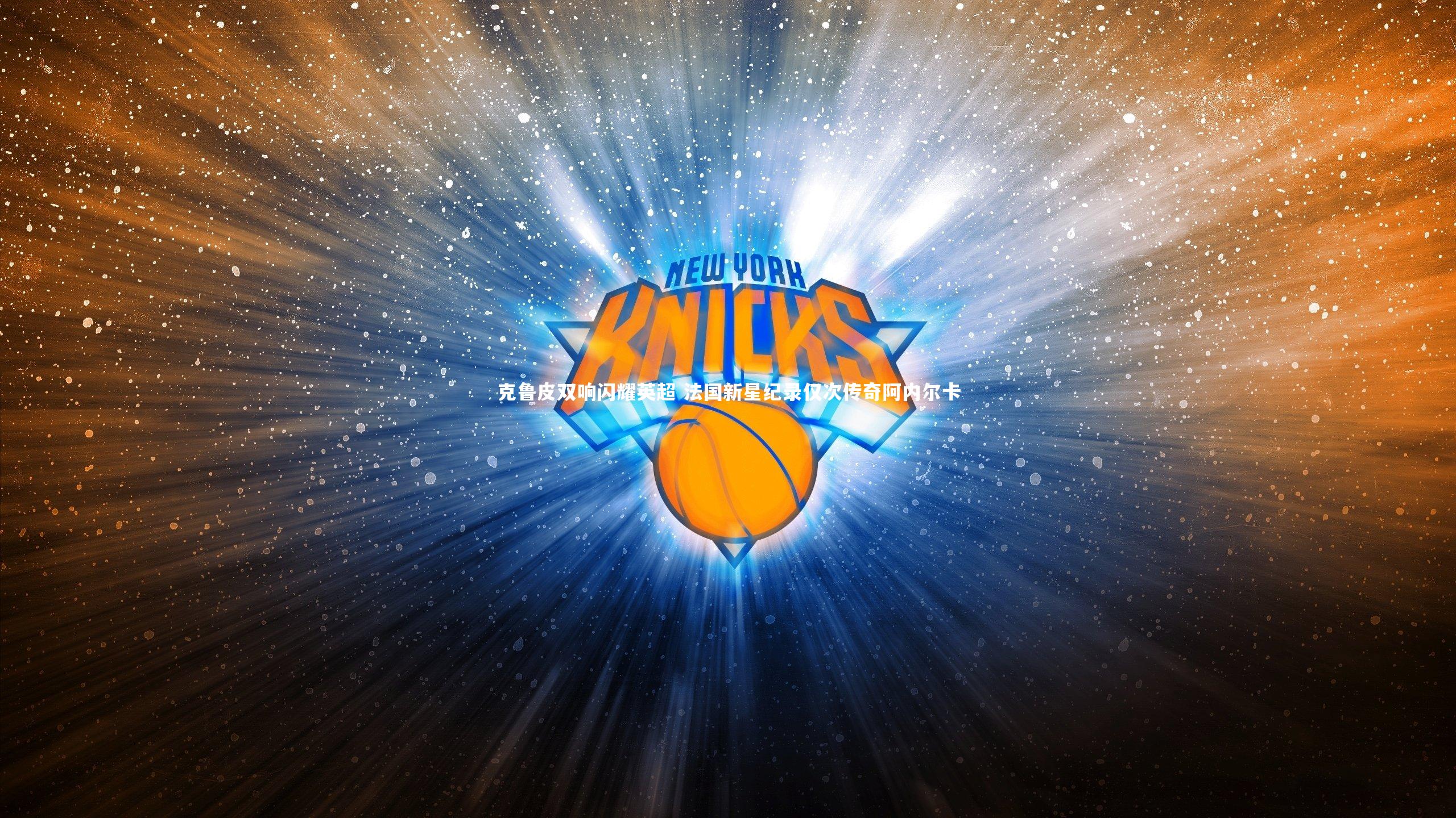 克鲁皮双响闪耀英超 法国新星纪录仅次传奇阿内尔卡