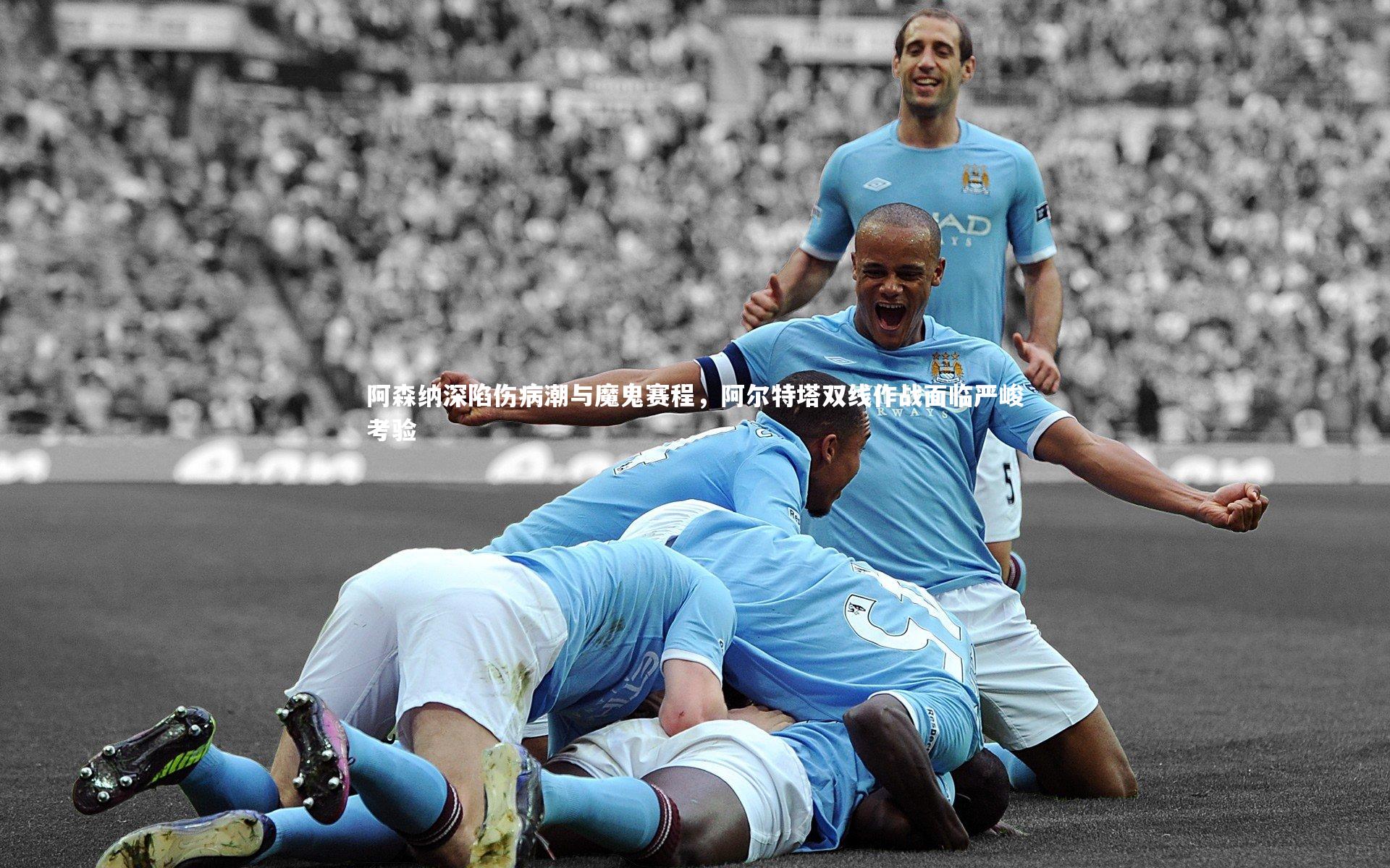 阿森纳深陷伤病潮与魔鬼赛程，阿尔特塔双线作战面临严峻考验