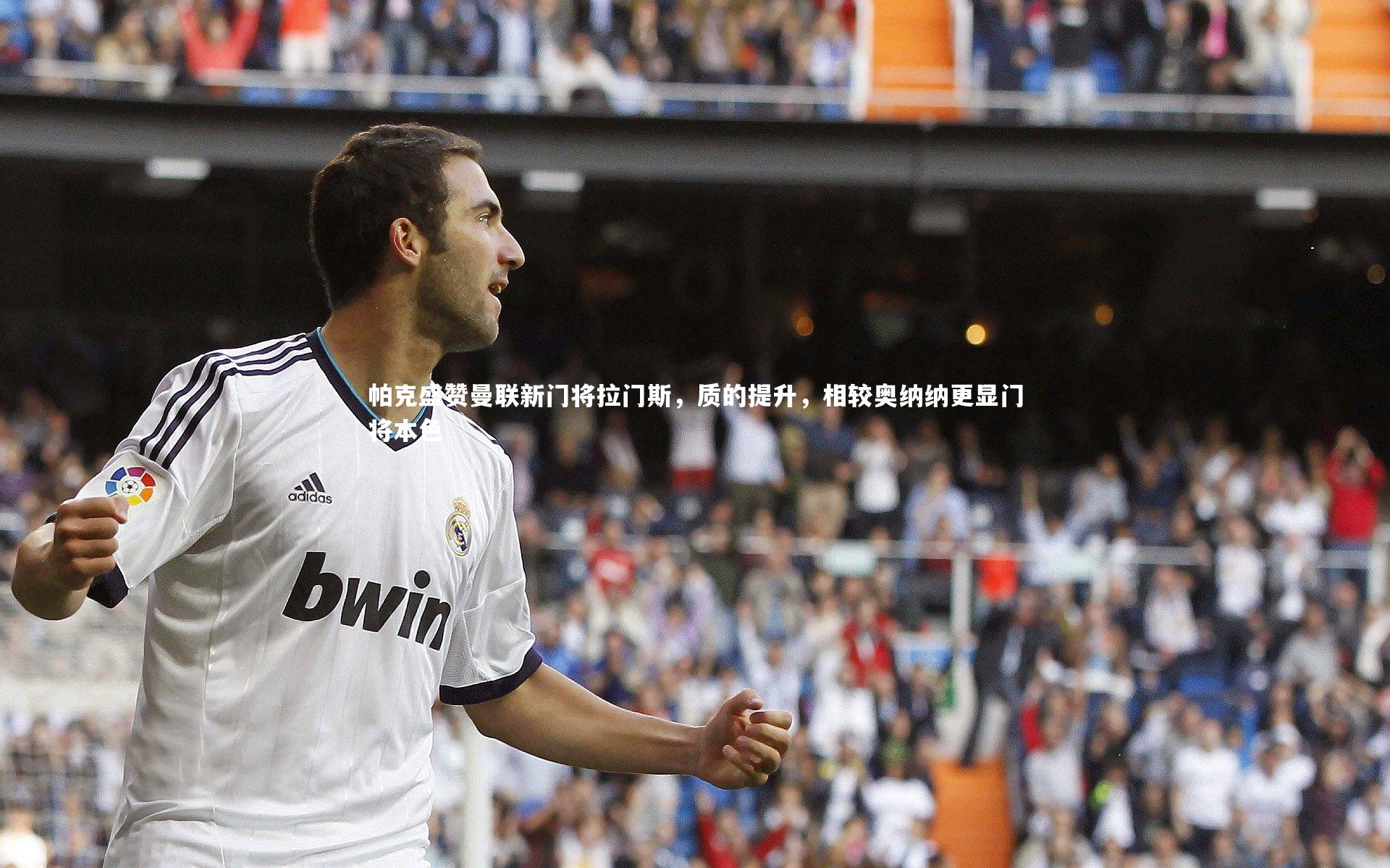 帕克盛赞曼联新门将拉门斯，质的提升，相较奥纳纳更显门将本色