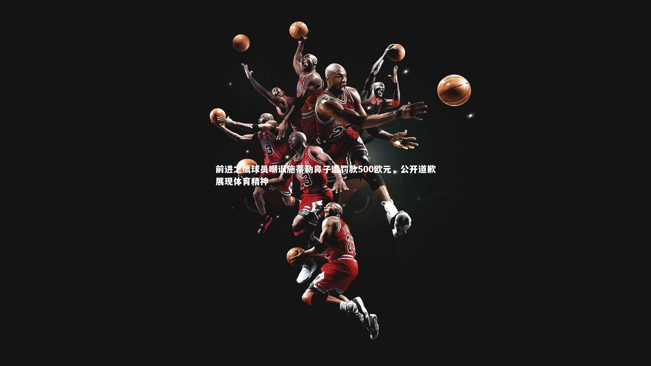 前进之鹰球员嘲讽施蒂勒鼻子遭罚款500欧元，公开道歉展现体育精神