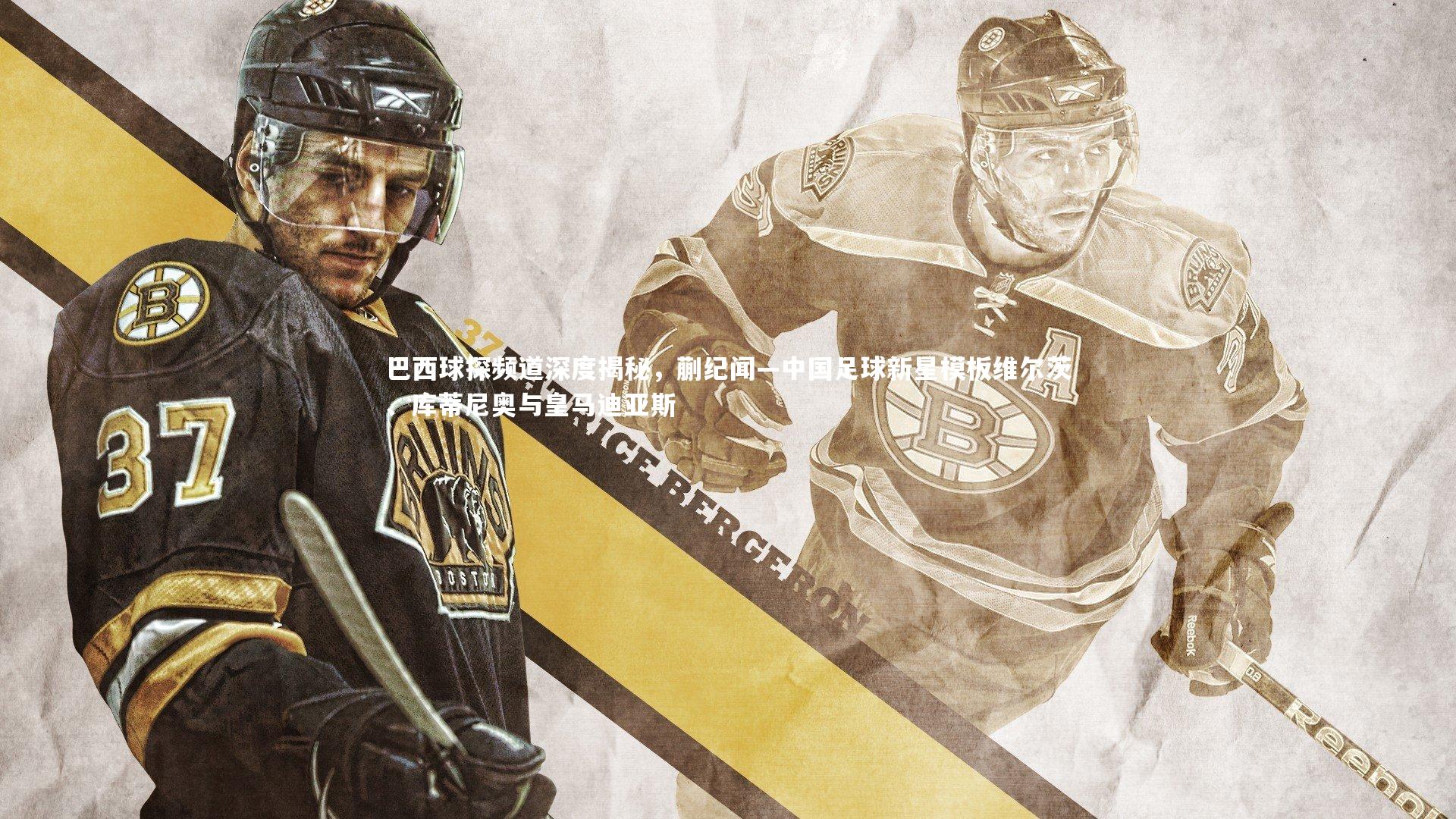 巴西球探频道深度揭秘，蒯纪闻—中国足球新星模板维尔茨、库蒂尼奥与皇马迪亚斯