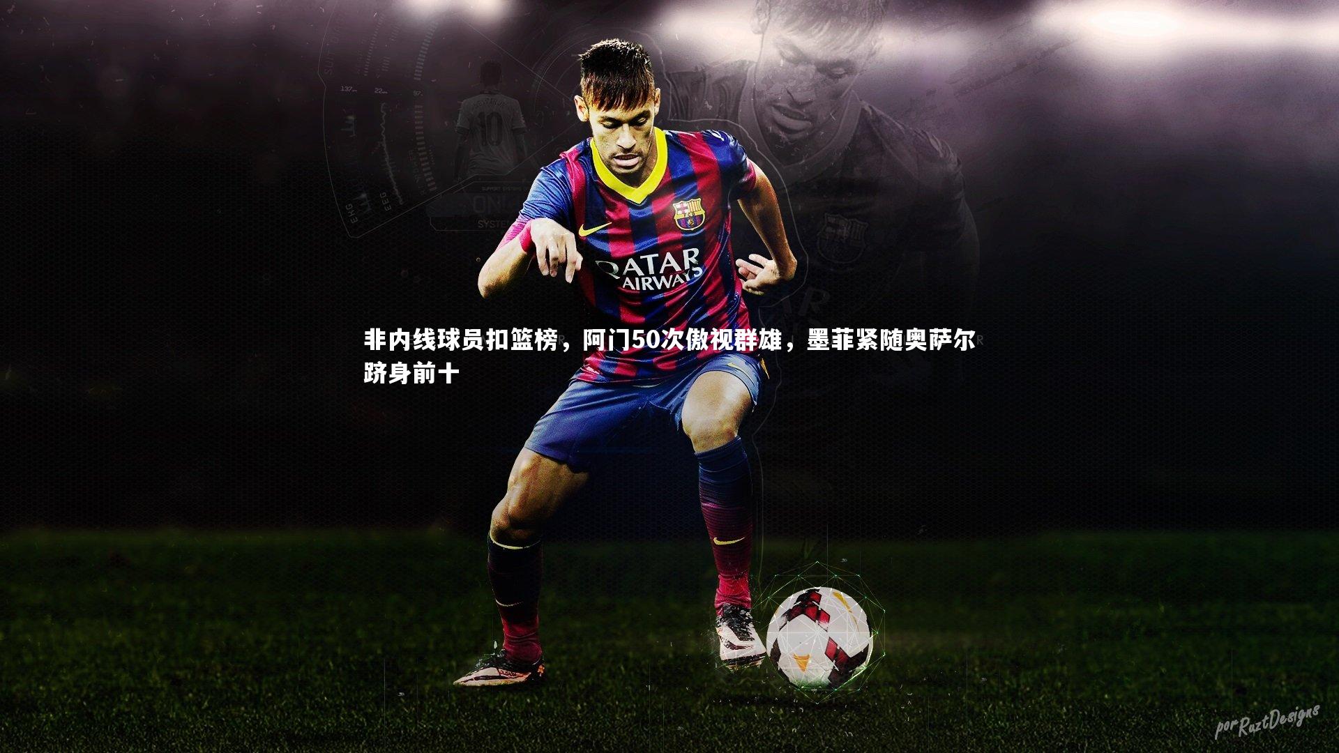 非内线球员扣篮榜,阿门50次傲视群雄,墨菲紧随奥萨尔跻身前十