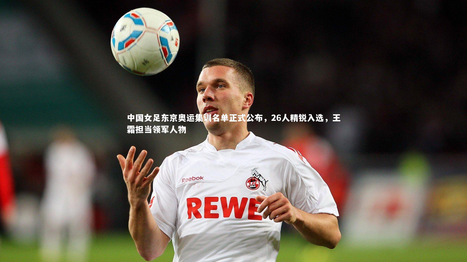 中国女足东京奥运集训名单正式公布，26人精锐入选，王霜担当领军人物